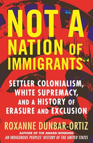 Not "A Nation of Immigrants": Settler Colonialism, White Supremacy, and a History of Erasure and Exclusion - Paperback
