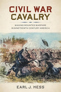 Civil War Cavalry: Waging Mounted Warfare in Nineteenth-Century America - Hardcover