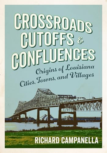 Crossroads, Cutoffs, and Confluences: Origins of Louisiana Cities, Towns, and Villages - Paperback