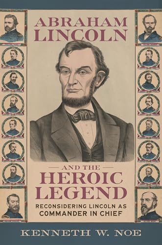 Abraham Lincoln and the Heroic Legend: Reconsidering Lincoln as Commander in Chief - Hardcover