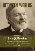 Between Worlds: John A. Broadus, the Southern Baptist Seminary, and the Prospects of the New South - Hardcover