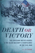 Death or Victory: The Louisiana Native Guards and the Black Military's Significance in the Civil War - Hardcover