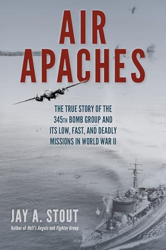 Air Apaches: The True Story of the 345th Bomb Group and Its Low, Fast, and Deadly Missions in World War II - Paperback
