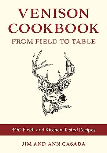 Venison Cookbook: From Field to Table, 400 Field- And Kitchen-Tested Recipes - Paperback