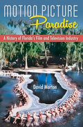 Motion Picture Paradise: A History of Florida's Film and Television Industry - Paperback
