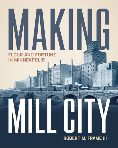 Making Mill City: Flour and Fortune in Minneapolis - Hardcover