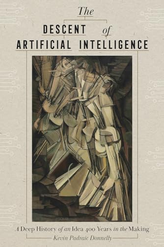 The Descent of Artificial Intelligence: A Deep History of an Idea Four Hundred Years in the Making - Hardcover