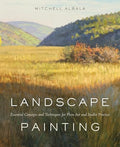 Landscape Painting: Essential Concepts and Techniques for Plein Air and Studio Practice - Hardcover