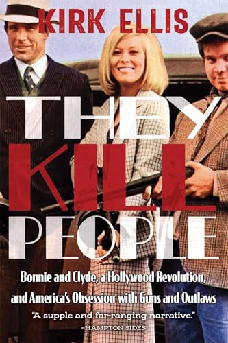 They Kill People: Bonnie and Clyde, a Hollywood Revolution, and America's Obsession with Guns and Outlaws - Hardcover