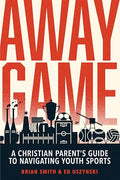 Away Game: A Christian Parent's Guide to Navigating Youth Sports - Paperback