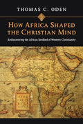 How Africa Shaped the Christian Mind: Rediscovering the African Seedbed of Western Christianity - Paperback