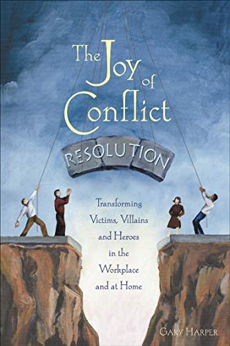The Joy of Conflict Resolution: Transforming Victims, Villains and Heroes in the Workplace and at Home - Paperback