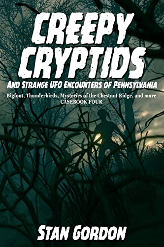 Creepy Cryptids and Strange UFO Encounters of Pennsylvania. Bigfoot, Thunderbirds, Mysteries of the Chestnut Ridge and More. Casebook Four - Paperback