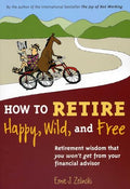 How to Retire Happy, Wild, and Free: Retirement Wisdom That You Won't Get from Your Financial Advisor - Paperback