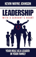 Leadership with a Servant's Heart: Your Role as a Leader in Your Family - Paperback
