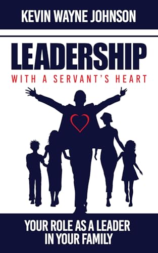 Leadership with a Servant's Heart: Your Role as a Leader in Your Family - Paperback