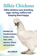 . Silkie Chickens. Silkie Chickens Care, Breeding, Eggs, Raising, Welfare and Keeping Them Happy, Bearded, Non Bearded, Bantoms, Buying, as Pets, Blac - Paperback