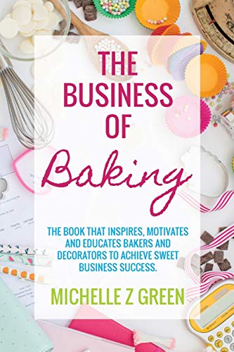 The Business of Baking: The book that inspires, motivates and educates bakers and decorators to achieve sweet business success. - Paperback