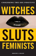 Witches, Sluts, Feminists: Conjuring the Sex Positive - Paperback