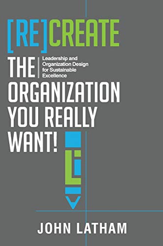 [Re]Create the Organization You Really Want!: Leadership and Organization Design for Sustainable Excellence. - Paperback