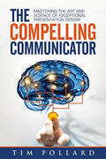 The Compelling Communicator: Mastering the Art and Science of Exceptional Presentation Design - Paperback