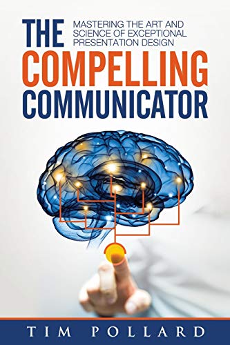 The Compelling Communicator: Mastering the Art and Science of Exceptional Presentation Design - Paperback