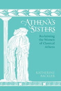 Athena's Sisters: Reclaiming the Women of Classical Athens - Hardcover
