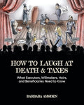 How to Laugh at Death and Taxes: What Executors, Willmakers, Heirs, and Beneficiaries Need to Know - Paperback