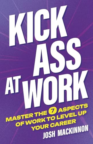 Kick Ass At Work: Master the 7 Aspects of Work to Level Up Your Career - Paperback