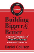 Building Bigger & Better: Growth Strategies of Top-Producing Financial Advisors - Paperback
