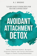 Avoidant Attachment Detox: Embrace Emotional Intimacy, Recognize Dismissive Patterns, and Uncover Deactivation Triggers to Nurture Lasting Relationshi - Paperback