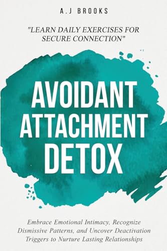 Avoidant Attachment Detox: Embrace Emotional Intimacy, Recognize Dismissive Patterns, and Uncover Deactivation Triggers to Nurture Lasting Relationshi - Paperback