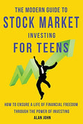The Modern Guide to Stock Market Investing for Teens: How to Ensure a Life of Financial Freedom Through the Power of Investing. - Paperback
