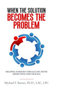 When the Solution Becomes the Problem: Helping Families Struggling with Addiction and Trauma - Paperback