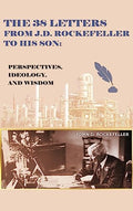 The 38 Letters from J.D. Rockefeller to his son: Perspectives, Ideology, and Wisdom - Hardcover