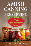 Amish Canning and Preserving COOKBOOK: 100+ Complete Delicious Waterbath Canning and Preserving Recipes - Paperback