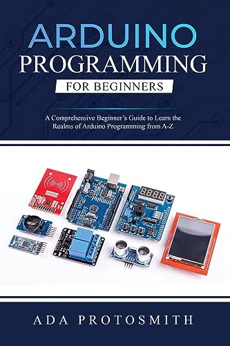 Arduino Programming for Beginners: A Comprehensive Beginner's Guide to Learn the Realms of Arduino Programming from A-Z - Paperback