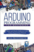 Arduino Programming for Beginners: Simple and Effective Methods to Learn Arduino Programming Efficiently - Paperback