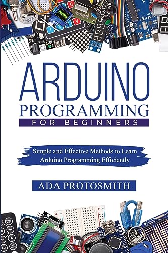 Arduino Programming for Beginners: Simple and Effective Methods to Learn Arduino Programming Efficiently - Paperback