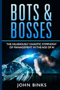 Bots & Bosses: The Hilariously Chaotic Symphony of Management in the Age of AI - Paperback