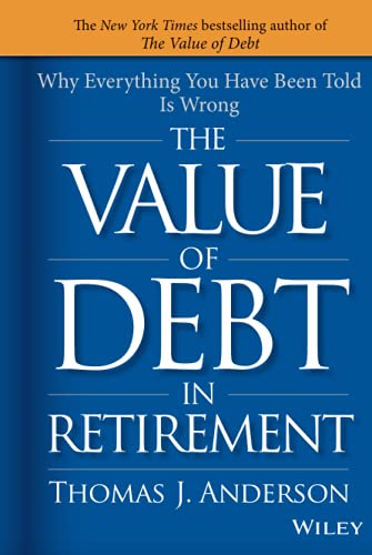 The Value of Debt in Retirement: Why Everything You Have Been Told Is Wrong - Hardcover