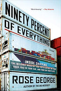 Ninety Percent of Everything: Inside Shipping, the Invisible Industry That Puts Clothes on Your Back, Gas in Your Car, and Food on Your Plate - Paperback