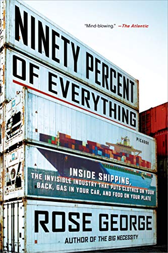 Ninety Percent of Everything: Inside Shipping, the Invisible Industry That Puts Clothes on Your Back, Gas in Your Car, and Food on Your Plate - Paperback