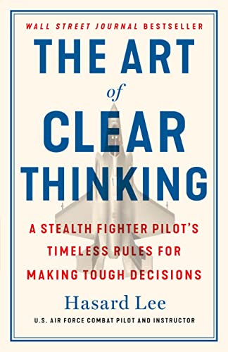 The Art of Clear Thinking: A Stealth Fighter Pilot's Timeless Rules for Making Tough Decisions - Hardcover
