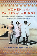 Women in the Valley of the Kings: The Untold Story of Women Egyptologists in the Gilded Age - Hardcover