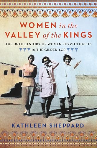 Women in the Valley of the Kings: The Untold Story of Women Egyptologists in the Gilded Age - Hardcover