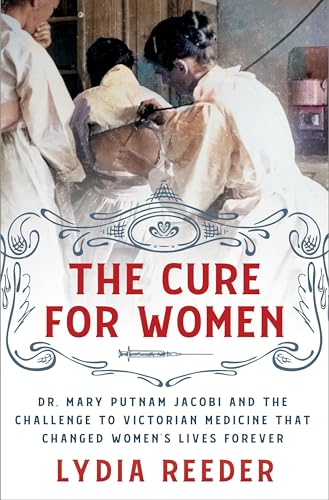 The Cure for Women: Dr. Mary Putnam Jacobi and the Challenge to Victorian Medicine That Changed Women's Lives Forever - Hardcover