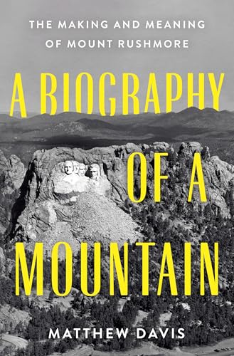 A Biography of a Mountain: The Making and Meaning of Mount Rushmore - Hardcover