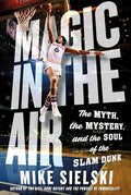 Magic in the Air: The Myth, the Mystery, and the Soul of the Slam Dunk - Hardcover