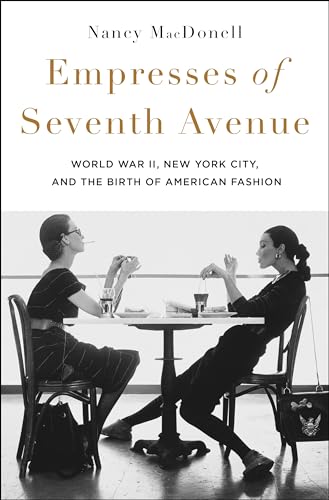Empresses of Seventh Avenue: World War II, New York City, and the Birth of American Fashion - Hardcover